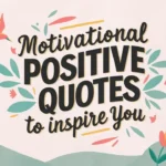 Motivational Positive Quotes To Inspire You